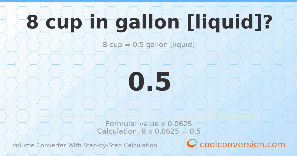 8 cups = 0.5 gallons [liquid]